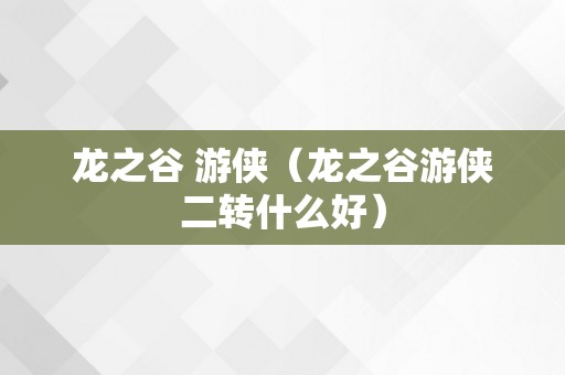龙之谷 游侠（龙之谷游侠二转什么好）