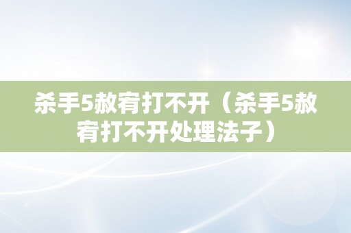杀手5赦宥打不开（杀手5赦宥打不开处理法子）
