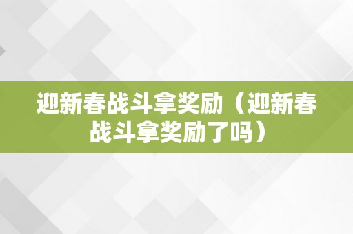 迎新春战斗拿奖励（迎新春战斗拿奖励了吗）