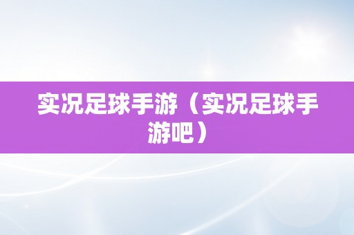 实况足球手游（实况足球手游吧）