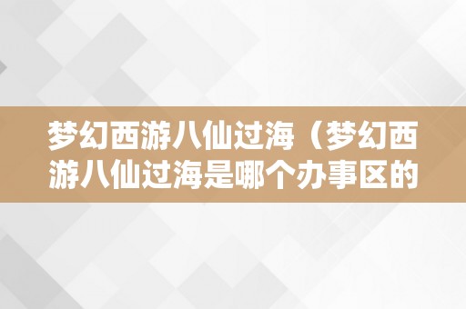 梦幻西游八仙过海（梦幻西游八仙过海是哪个办事区的）