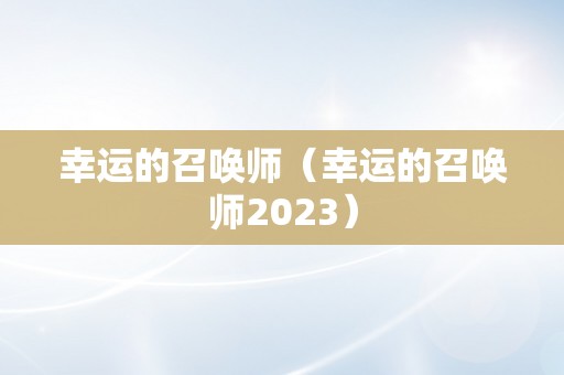 幸运的召唤师（幸运的召唤师2023）