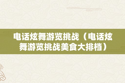 电话炫舞游览挑战（电话炫舞游览挑战美食大排档）