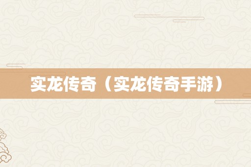 实龙传奇（实龙传奇手游）