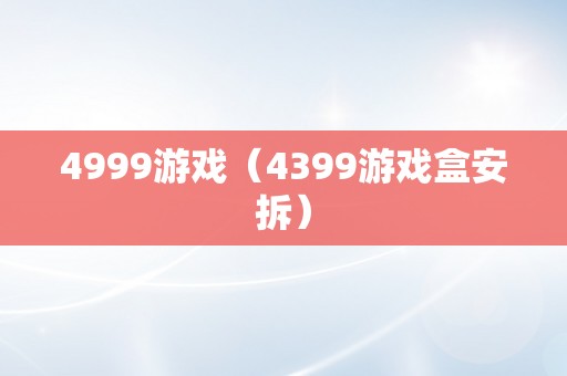 4999游戏（4399游戏盒安拆）