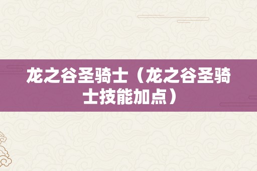 龙之谷圣骑士（龙之谷圣骑士技能加点）