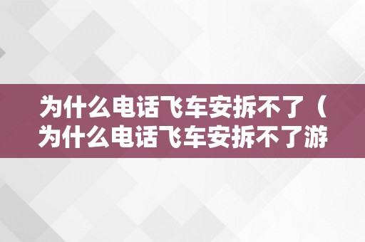 为什么电话飞车安拆不了（为什么电话飞车安拆不了游戏）