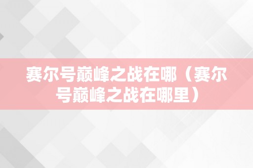 赛尔号巅峰之战在哪（赛尔号巅峰之战在哪里）