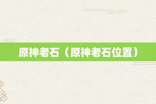 原神老石（原神老石位置）