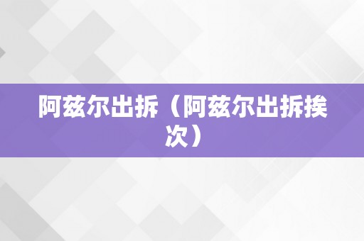 阿兹尔出拆（阿兹尔出拆挨次）