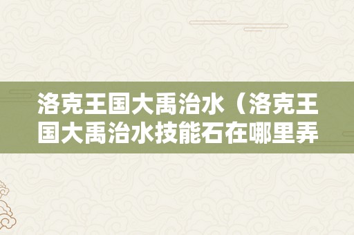 洛克王国大禹治水（洛克王国大禹治水技能石在哪里弄）
