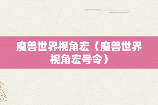 魔兽世界视角宏（魔兽世界视角宏号令）