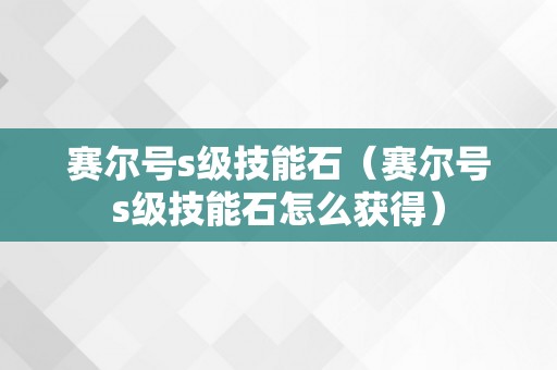 赛尔号s级技能石（赛尔号s级技能石怎么获得）