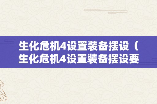 生化危机4设置装备摆设（生化危机4设置装备摆设要求）