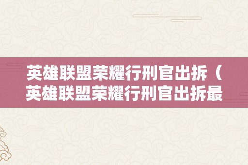 英雄联盟荣耀行刑官出拆（英雄联盟荣耀行刑官出拆最新）