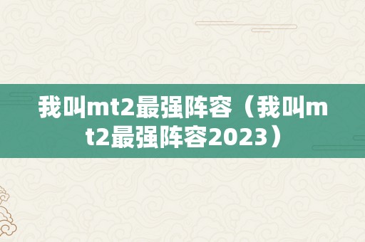 我叫mt2最强阵容（我叫mt2最强阵容2023）