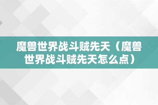魔兽世界战斗贼先天（魔兽世界战斗贼先天怎么点）