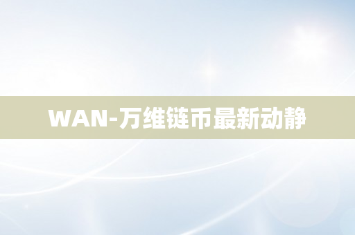 WAN-万维链币最新动静