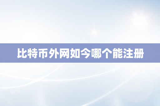 比特币外网如今哪个能注册