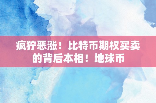 疯狞恶涨！比特币期权买卖的背后本相！地球币