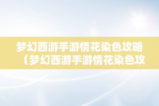 梦幻西游手游情花染色攻略（梦幻西游手游情花染色攻略大全）