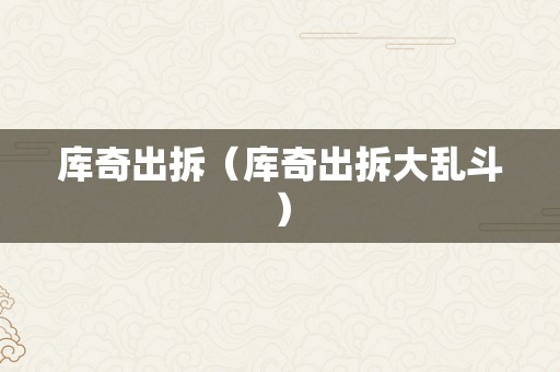 库奇出拆（库奇出拆大乱斗）