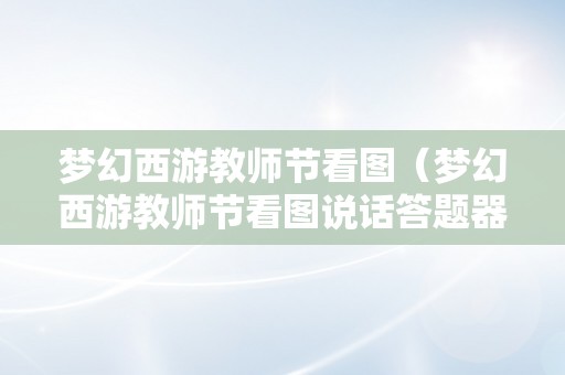 梦幻西游教师节看图（梦幻西游教师节看图说话答题器）