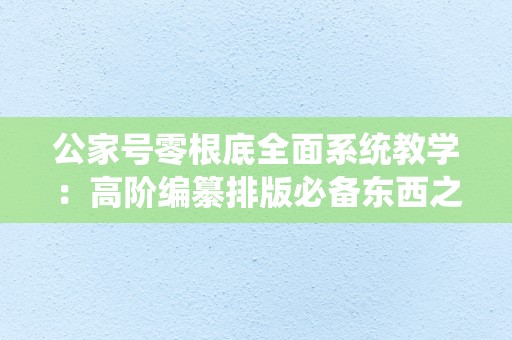 公家号零根底全面系统教学：高阶编纂排版必备东西之秀米
