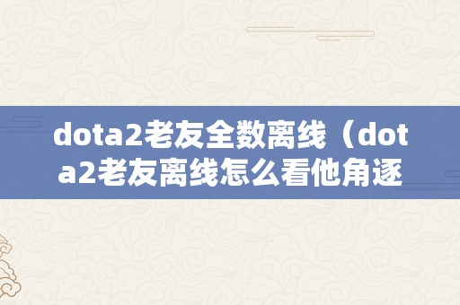 dota2老友全数离线（dota2老友离线怎么看他角逐）