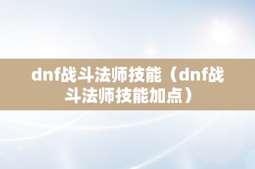 dnf战斗法师技能（dnf战斗法师技能加点）