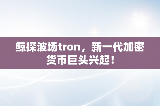 鲸探波场tron，新一代加密货币巨头兴起！
