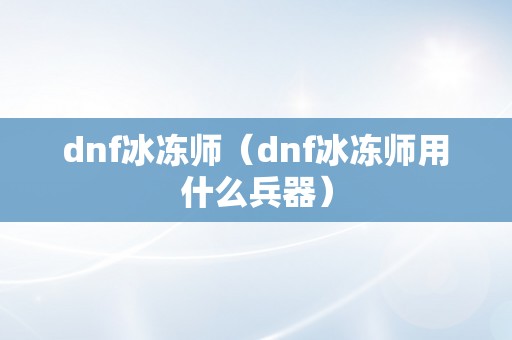 dnf冰冻师（dnf冰冻师用什么兵器）