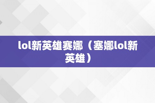 lol新英雄赛娜（塞娜lol新英雄）