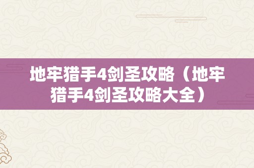 地牢猎手4剑圣攻略（地牢猎手4剑圣攻略大全）