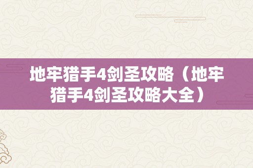 地牢猎手4剑圣攻略（地牢猎手4剑圣攻略大全）