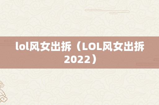 lol风女出拆（LOL风女出拆2022）