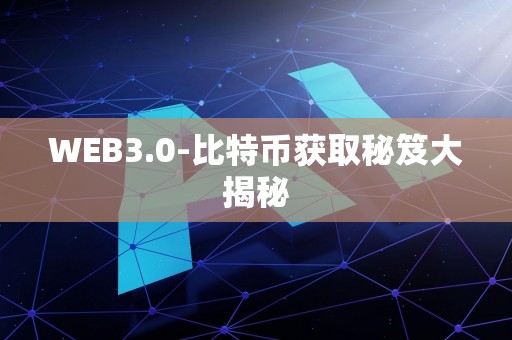 WEB3.0-比特币获取秘笈大揭秘