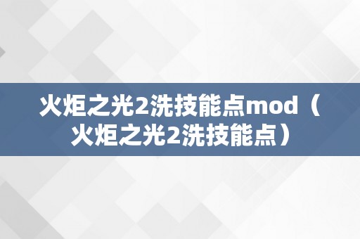 火炬之光2洗技能点mod（火炬之光2洗技能点）