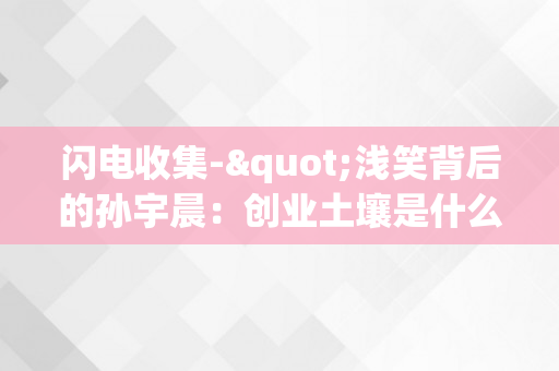 闪电收集-"浅笑背后的孙宇晨：创业土壤是什么？"