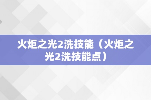 火炬之光2洗技能（火炬之光2洗技能点）