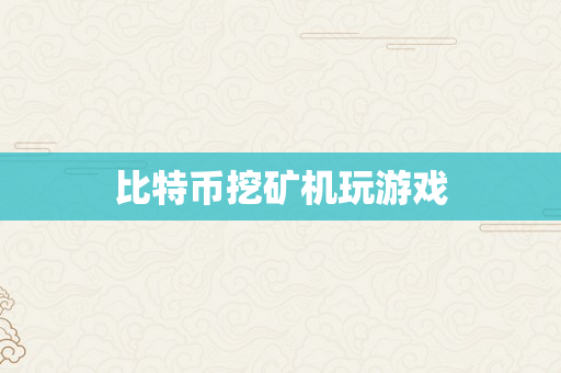 比特币挖矿机玩游戏