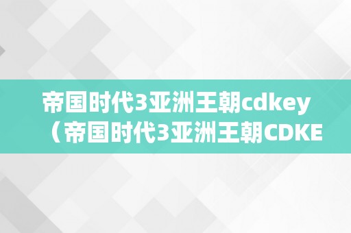 帝国时代3亚洲王朝cdkey（帝国时代3亚洲王朝CDKEY）