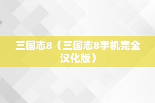 三国志8（三国志8手机完全汉化版）