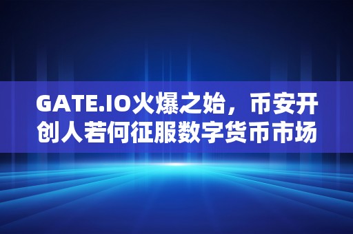 GATE.IO火爆之始，币安开创人若何征服数字货币市场？