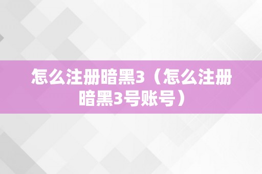 怎么注册暗黑3（怎么注册暗黑3号账号）