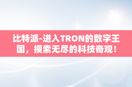 比特派-进入TRON的数字王国，摸索无尽的科技奇观！