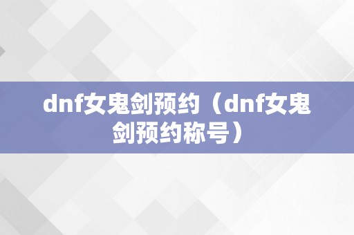 dnf女鬼剑预约（dnf女鬼剑预约称号）