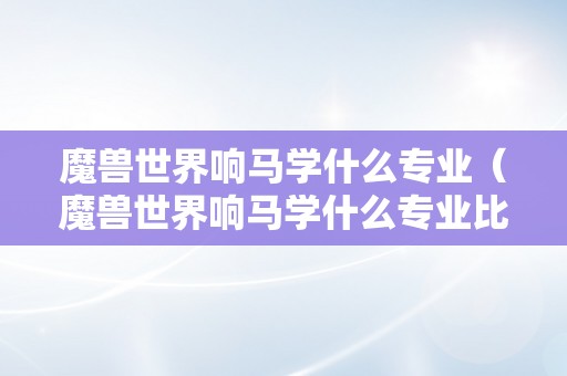 魔兽世界响马学什么专业（魔兽世界响马学什么专业比力好）