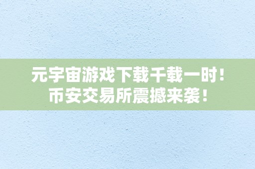 元宇宙游戏下载千载一时！币安交易所震撼来袭！