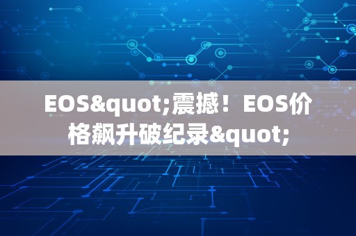 EOS"震撼！EOS价格飙升破纪录"